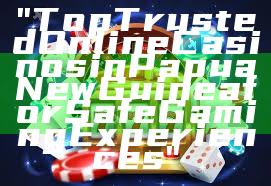 "Top Trusted Online Casinos in Papua New Guinea for Safe Gaming Experiences"
