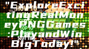 "Explore Exciting Real Money PNG Games: Play and Win Big Today!"