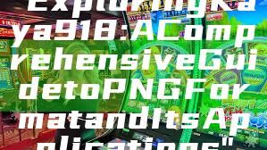 "Exploring Kaya918: A Comprehensive Guide to PNG Format and Its Applications"