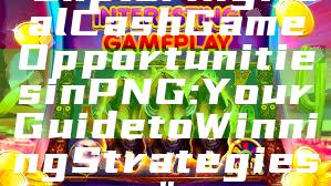 "Exploring Real Cash Game Opportunities in PNG: Your Guide to Winning Strategies"