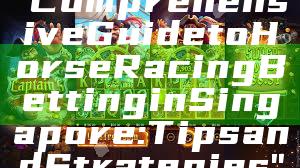"Comprehensive Guide to Horse Racing Betting in Singapore: Tips and Strategies"