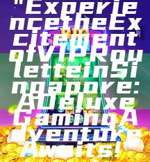 "Experience the Excitement of VIP Roulette in Singapore: A Deluxe Gaming Adventure Awaits!"