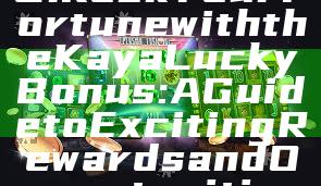 Unlock Your Fortune with the Kaya Lucky Bonus: A Guide to Exciting Rewards and Opportunities