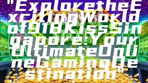 "Explore the Exciting World of 918Kiss Singapore: Your Ultimate Online Gaming Destination"