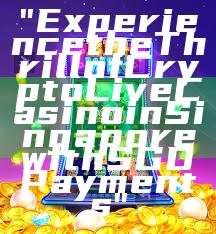 "Experience the Thrill of Crypto Live Casino in Singapore with SGD Payments"