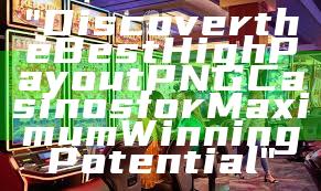 "Discover the Best High Payout PNG Casinos for Maximum Winning Potential"