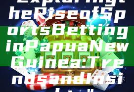 "Exploring the Rise of Sports Betting in Papua New Guinea: Trends and Insights"